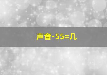 声音-55=几