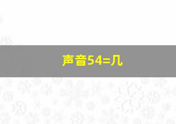 声音54=几