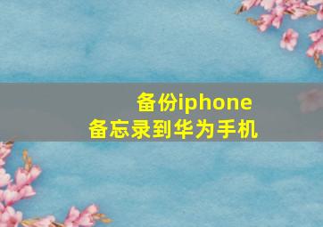 备份iphone备忘录到华为手机