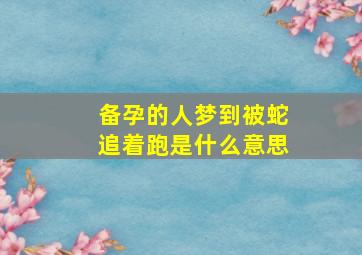 备孕的人梦到被蛇追着跑是什么意思