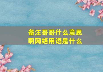 备注哥哥什么意思啊网络用语是什么