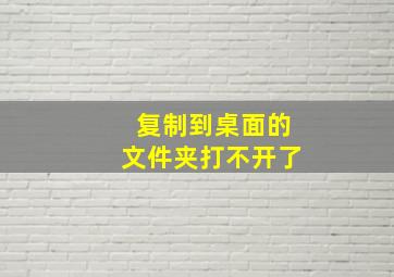 复制到桌面的文件夹打不开了