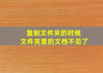 复制文件夹的时候 文件夹里的文档不见了