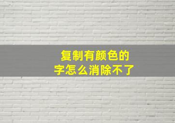 复制有颜色的字怎么消除不了