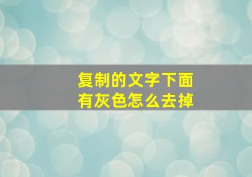 复制的文字下面有灰色怎么去掉