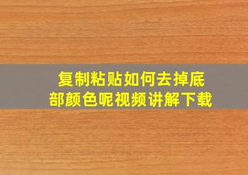 复制粘贴如何去掉底部颜色呢视频讲解下载