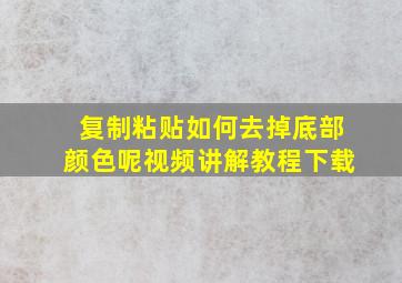 复制粘贴如何去掉底部颜色呢视频讲解教程下载