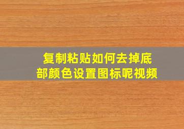 复制粘贴如何去掉底部颜色设置图标呢视频