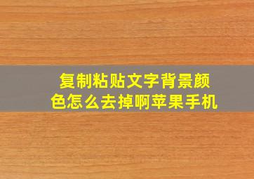 复制粘贴文字背景颜色怎么去掉啊苹果手机