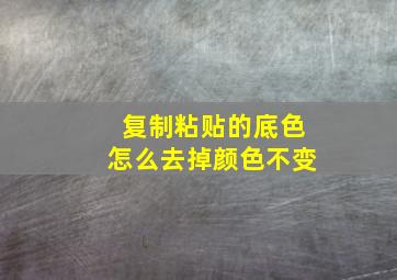 复制粘贴的底色怎么去掉颜色不变