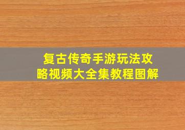 复古传奇手游玩法攻略视频大全集教程图解