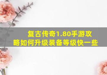 复古传奇1.80手游攻略如何升级装备等级快一些