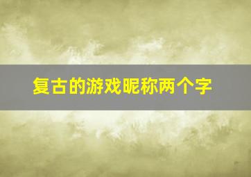 复古的游戏昵称两个字