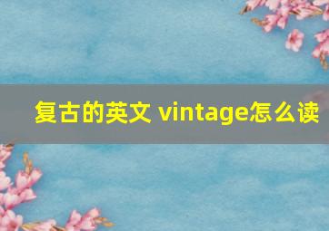 复古的英文 vintage怎么读