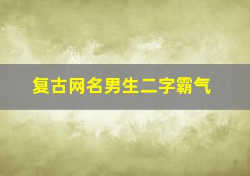 复古网名男生二字霸气