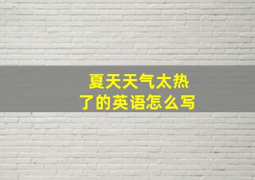 夏天天气太热了的英语怎么写