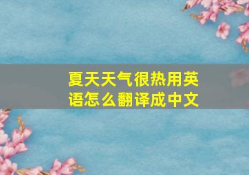 夏天天气很热用英语怎么翻译成中文