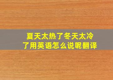 夏天太热了冬天太冷了用英语怎么说呢翻译