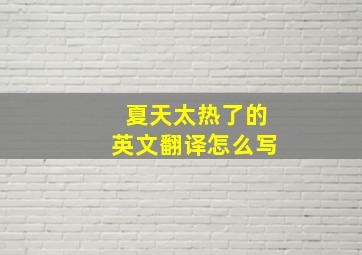 夏天太热了的英文翻译怎么写