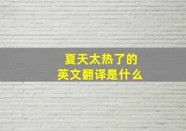 夏天太热了的英文翻译是什么