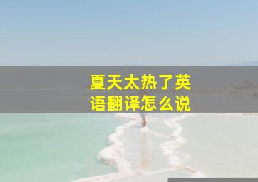 夏天太热了英语翻译怎么说