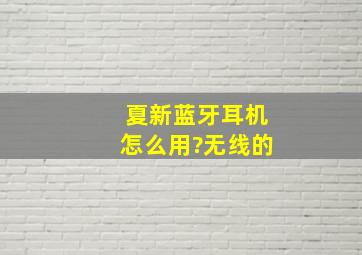 夏新蓝牙耳机怎么用?无线的