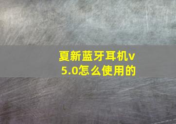 夏新蓝牙耳机v5.0怎么使用的