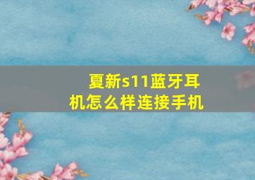 夏新s11蓝牙耳机怎么样连接手机