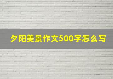 夕阳美景作文500字怎么写