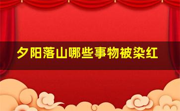 夕阳落山哪些事物被染红