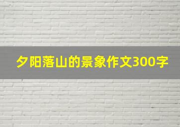 夕阳落山的景象作文300字