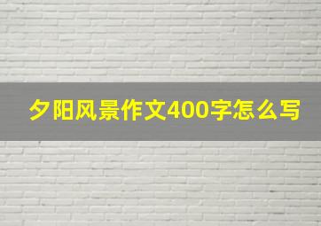 夕阳风景作文400字怎么写