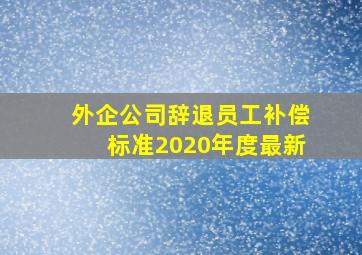 外企公司辞退员工补偿标准2020年度最新