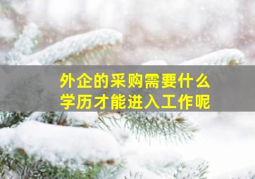 外企的采购需要什么学历才能进入工作呢