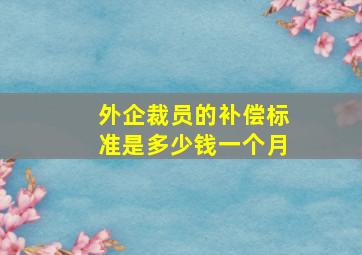 外企裁员的补偿标准是多少钱一个月