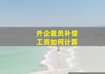 外企裁员补偿工资如何计算