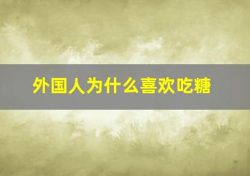 外国人为什么喜欢吃糖