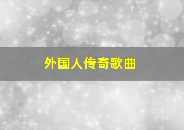 外国人传奇歌曲