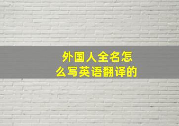 外国人全名怎么写英语翻译的