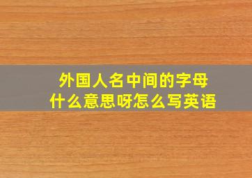 外国人名中间的字母什么意思呀怎么写英语