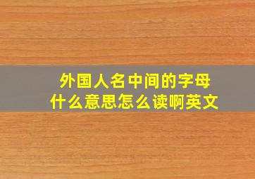 外国人名中间的字母什么意思怎么读啊英文