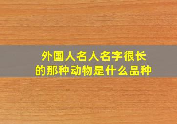 外国人名人名字很长的那种动物是什么品种