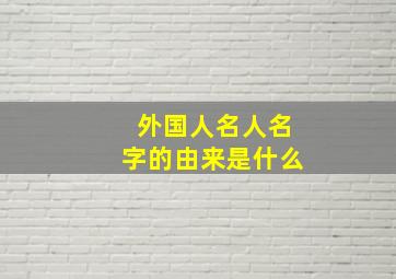 外国人名人名字的由来是什么