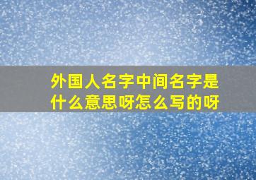 外国人名字中间名字是什么意思呀怎么写的呀