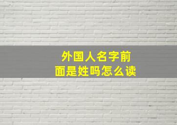 外国人名字前面是姓吗怎么读