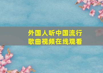 外国人听中国流行歌曲视频在线观看