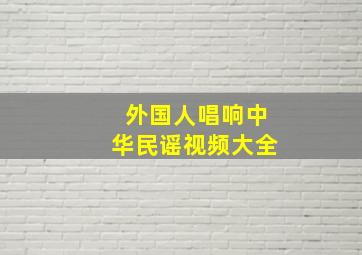 外国人唱响中华民谣视频大全