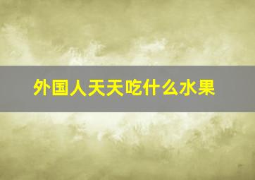 外国人天天吃什么水果