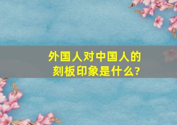 外国人对中国人的刻板印象是什么?