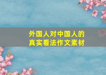 外国人对中国人的真实看法作文素材